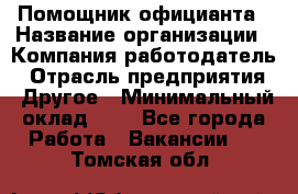 Помощник официанта › Название организации ­ Компания-работодатель › Отрасль предприятия ­ Другое › Минимальный оклад ­ 1 - Все города Работа » Вакансии   . Томская обл.